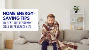 Home Energy-Saving Tips to Beat the February Chill in Pensacola, Florida